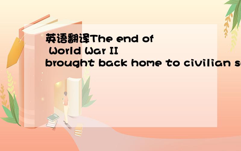 英语翻译The end of World War II brought back home to civilian service a large cadre of specialists in audio-visual training techniques.The returned to schools and colleges that were expanding rapidly and hoping to incorporate the new media into t