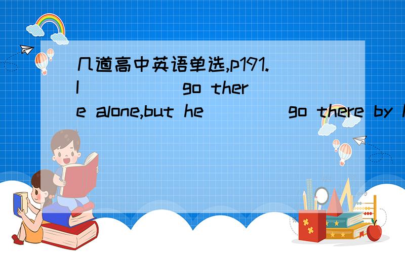 几道高中英语单选,p191.I _____go there alone,but he ____go there by himselfa.dare,doesn't dare b.dare to,dares not c.dare,dare not d.dare to,doesn;t dare2.I have fallen behind in my study,so i have got to_____a.make an effort b,make efforts c.