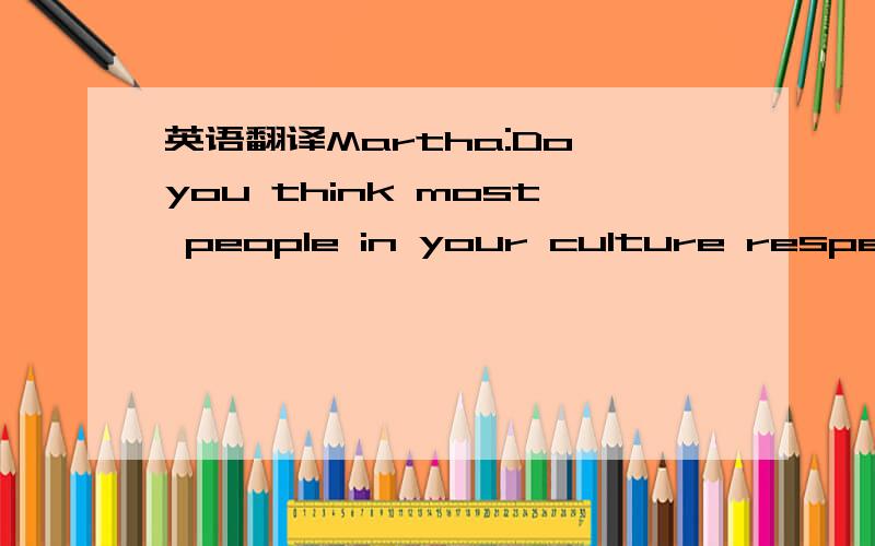 英语翻译Martha:Do you think most people in your culture respect nature?Ed:I think so.Umm…more now than before.Martha:What do you think is the most serious environment problem in the world today?Ed:Today…I think damage to the ozone layer is a