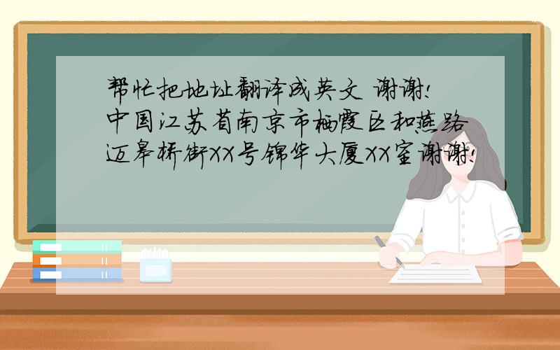 帮忙把地址翻译成英文 谢谢!中国江苏省南京市栖霞区和燕路迈皋桥街XX号锦华大厦XX室谢谢!