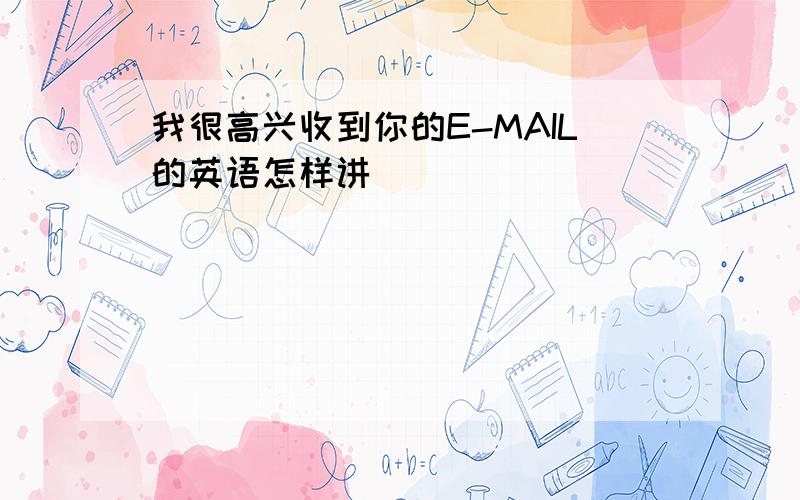 我很高兴收到你的E-MAIL的英语怎样讲