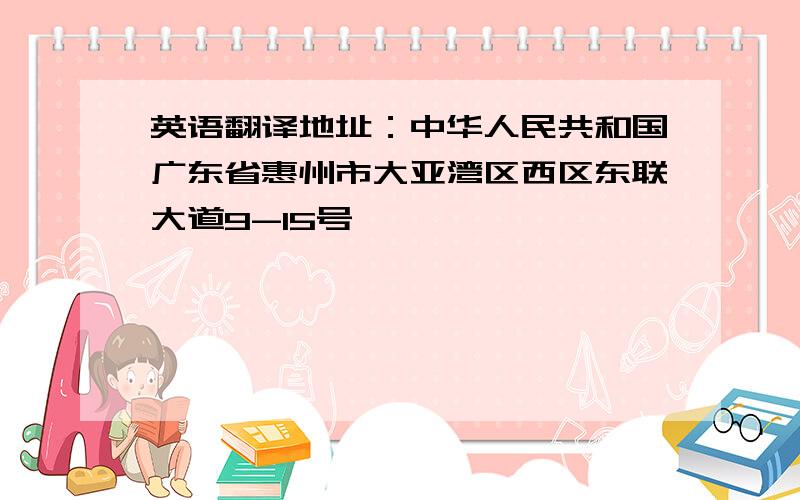 英语翻译地址：中华人民共和国广东省惠州市大亚湾区西区东联大道9-15号