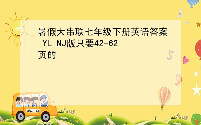 暑假大串联七年级下册英语答案 YL NJ版只要42-62页的