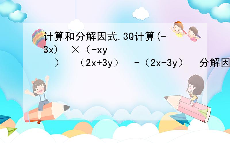 计算和分解因式.3Q计算(-3x)³×（-xy²）²（2x+3y）²-（2x-3y）²分解因式：a²b-b³x³-2x²+x