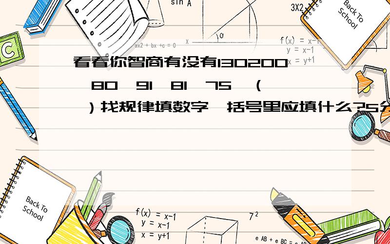 看看你智商有没有130200、80、91、81、75、（ ）找规律填数字,括号里应填什么?5分钟内回答.A、6，B、7，C、8，D、9，选哪个？