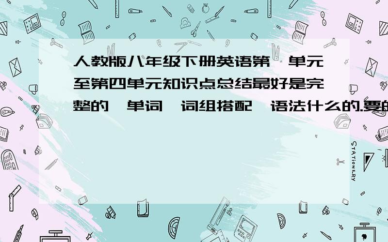 人教版八年级下册英语第一单元至第四单元知识点总结最好是完整的,单词,词组搭配,语法什么的.要的是全部总结,可以配上一些练习题.