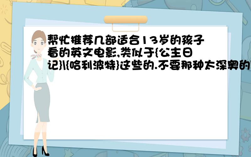 帮忙推荐几部适合13岁的孩子看的英文电影,类似于{公主日记}\{哈利波特}这些的.不要那种太深奥的\,