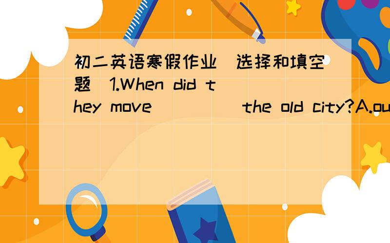 初二英语寒假作业(选择和填空题)1.When did they move_____the old city?A.out of B.out of from C.onto D.out from2.Uncle Wang _______hard,and he never cares how much he is paid.A.is always working B.always worked C.had always worked D.will a