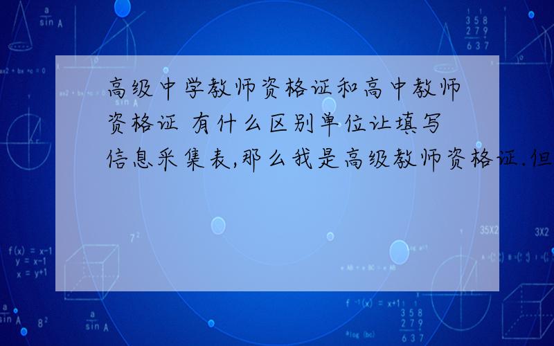 高级中学教师资格证和高中教师资格证 有什么区别单位让填写信息采集表,那么我是高级教师资格证.但是表格上没有这个选项.（大学教师资格证、中专教师资格证、高中教师资格证、初中教