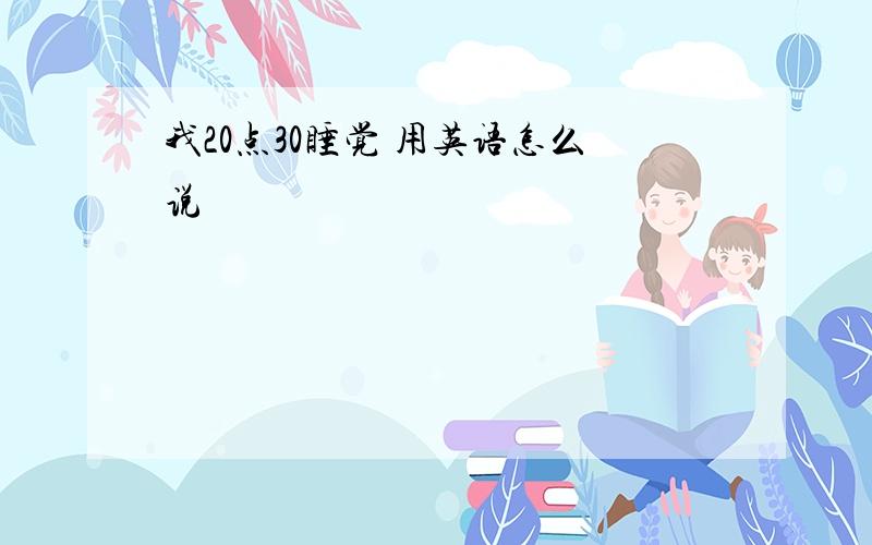 我20点30睡觉 用英语怎么说