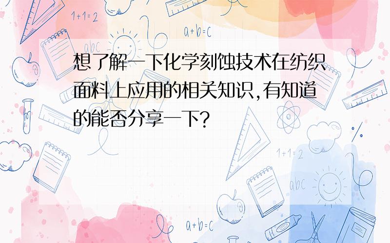 想了解一下化学刻蚀技术在纺织面料上应用的相关知识,有知道的能否分享一下?