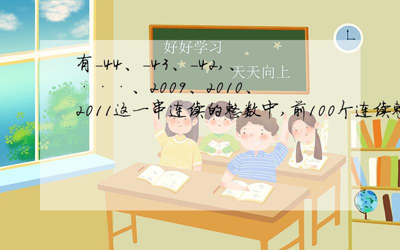 有-44、-43、-42,、···、2009、2010、2011这一串连续的整数中,前100个连续整数和等于?