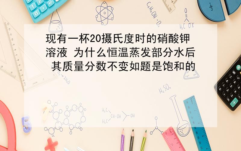 现有一杯20摄氏度时的硝酸钾溶液 为什么恒温蒸发部分水后 其质量分数不变如题是饱和的