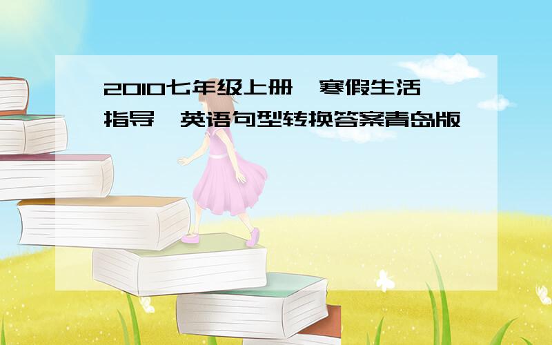 2010七年级上册【寒假生活指导】英语句型转换答案青岛版