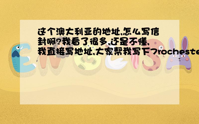 这个澳大利亚的地址,怎么写信封啊?我看了很多,还是不懂,我直接写地址,大家帮我写下7rochester :road,centuryburyVIC 3126MELEBOURNE,VICTORIA,AUSTRALIA