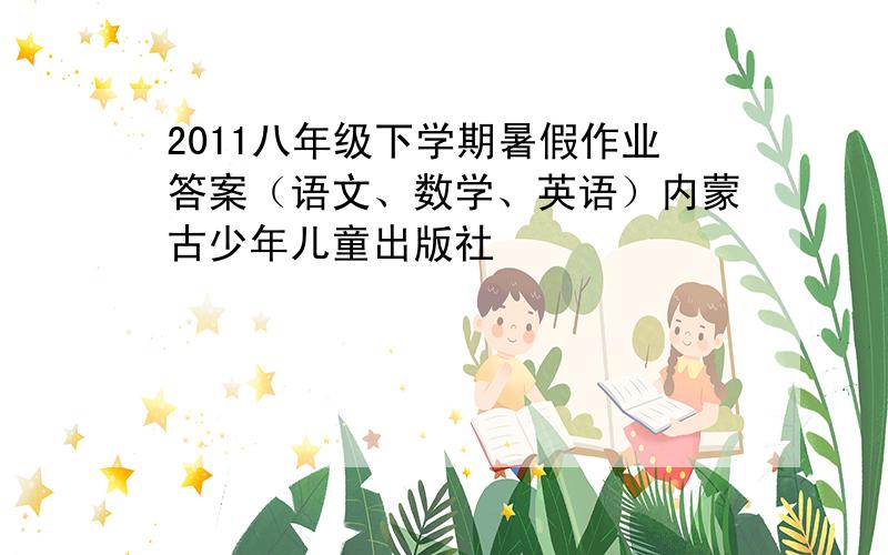 2011八年级下学期暑假作业答案（语文、数学、英语）内蒙古少年儿童出版社