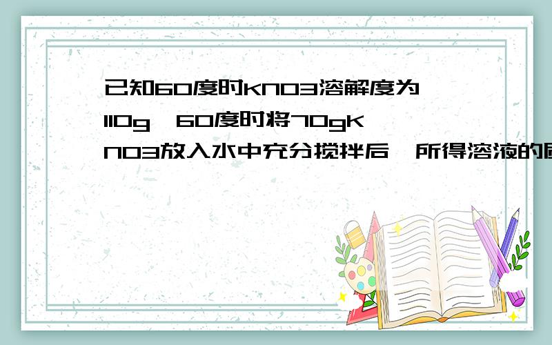 已知60度时KNO3溶解度为110g,60度时将70gKNO3放入水中充分搅拌后,所得溶液的质量是A 120g B110g C105gD100g 最后答案是多少?这答案是怎么来的,..