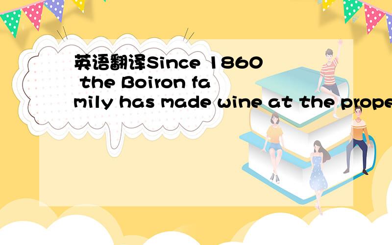 英语翻译Since 1860 the Boiron family has made wine at the property.Through 5 generations the domain has been handed over from father to son.2nd generation Joseph-Victor Boiron (1875-1949) took over in 1890.from 1936 he called his domain 