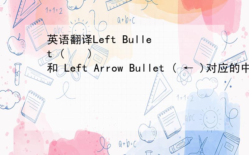 英语翻译Left Bullet ( ◀ ) 和 Left Arrow Bullet ( ← )对应的中文是什么?