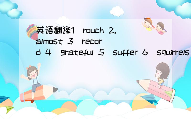 英语翻译1．rouch 2.almost 3．record 4．grateful 5．suffer 6．squirrels 7．significant 8．industry 9．reduce 10．emphasized 11．puzzle 12．method 13．value 14．bitterly 15．forest 16．satisfaction 17．rewards 18．memory 19．mater