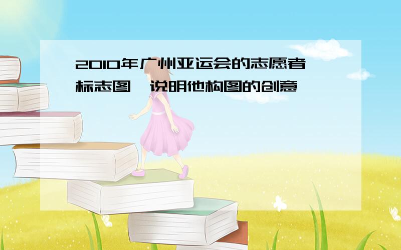 2010年广州亚运会的志愿者标志图,说明他构图的创意