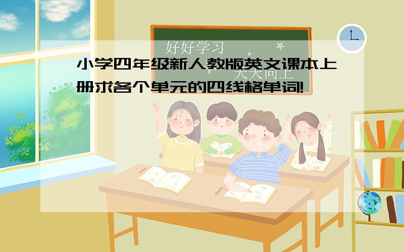 小学四年级新人教版英文课本上册求各个单元的四线格单词!