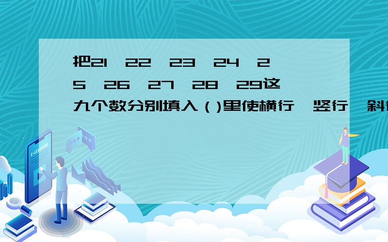 把21,22,23,24,25,26,27,28,29这九个数分别填入（)里使横行,竖行,斜行上三个数相加都等于75