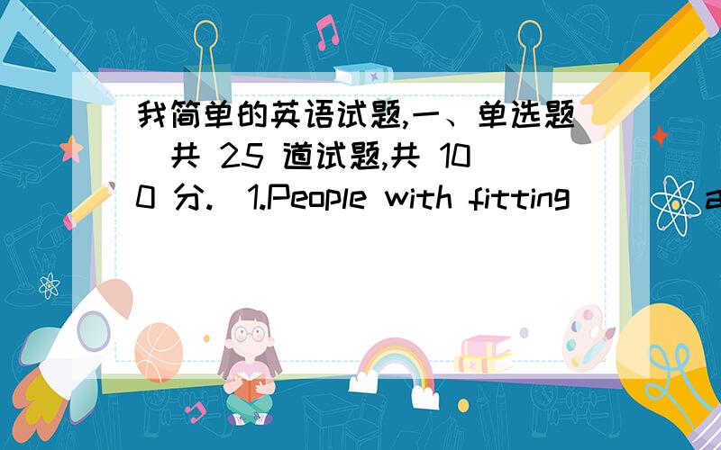 我简单的英语试题,一、单选题（共 25 道试题,共 100 分.）1.People with fitting ___ are more likely to succeed in reaching them.A.resultsB.intentionsC.goalsD.desires满分：4 分2.A child who has not learned how to add,multiply,and