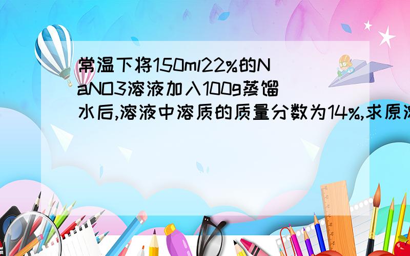 常温下将150ml22%的NaNO3溶液加入100g蒸馏水后,溶液中溶质的质量分数为14%,求原溶液中溶质的物质的量浓