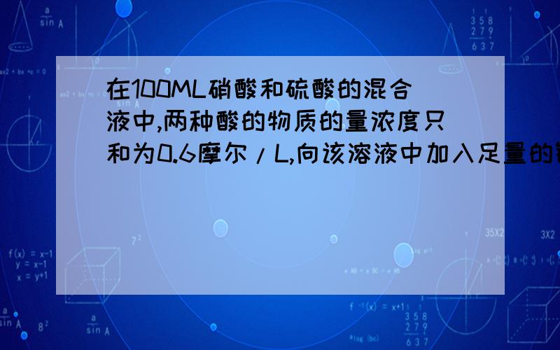 在100ML硝酸和硫酸的混合液中,两种酸的物质的量浓度只和为0.6摩尔/L,向该溶液中加入足量的铜粉,加热,充分反应后,所得铜离子的物质的量浓度的最大值为 跪求详解    因为网上其他解释看不