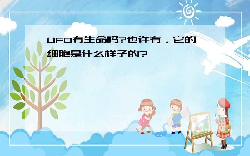 UFO有生命吗?也许有．它的细胞是什么样子的?