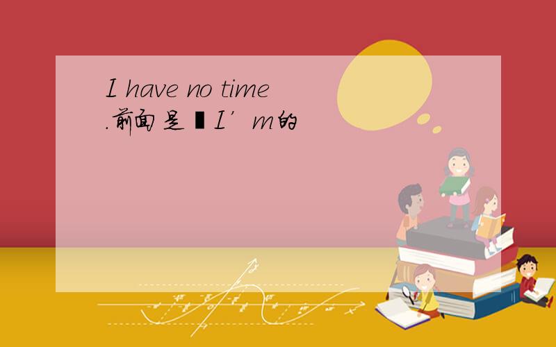 I have no time.前面是﹕I’m的