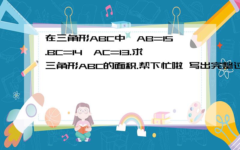 在三角形ABC中,AB=15.BC=14,AC=13.求三角形ABC的面积.帮下忙啦 写出完整过程、、【用勾股定理】