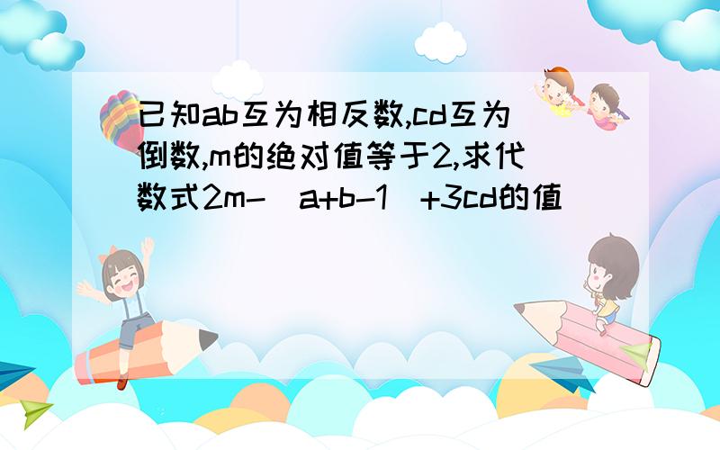 已知ab互为相反数,cd互为倒数,m的绝对值等于2,求代数式2m-(a+b-1)+3cd的值