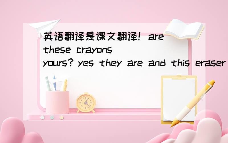 英语翻译是课文翻译！are these crayons yours？yes they are and this eraser too。whose tapes are these they're minehere's a purple wallet！it's mine look！here's my name {tony}！you 're welcome！look at this nice watch。is it yours too