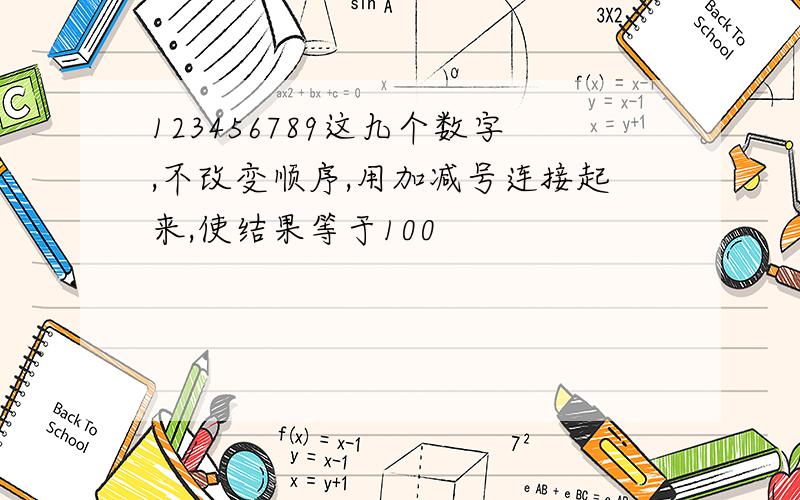 123456789这九个数字,不改变顺序,用加减号连接起来,使结果等于100