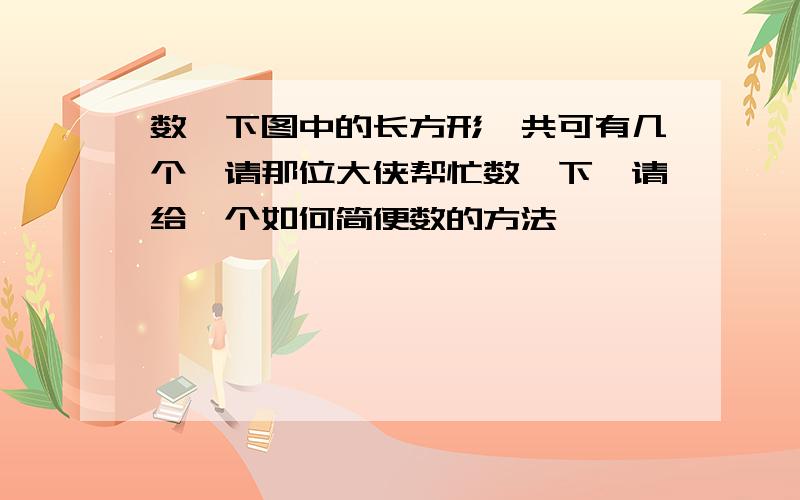 数一下图中的长方形一共可有几个,请那位大侠帮忙数一下,请给一个如何简便数的方法,