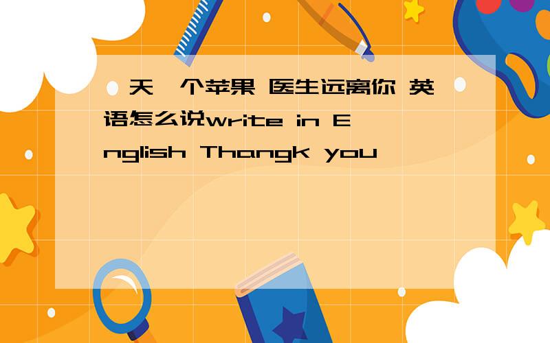 一天一个苹果 医生远离你 英语怎么说write in English Thangk you