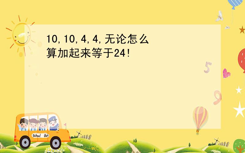 10,10,4,4,无论怎么算加起来等于24!