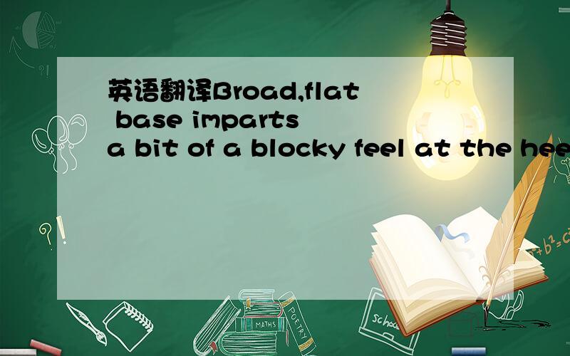 英语翻译Broad,flat base imparts a bit of a blocky feel at the heel.这句话是一个球鞋评测里的,