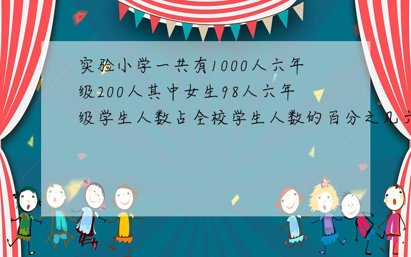 实验小学一共有1000人六年级200人其中女生98人六年级学生人数占全校学生人数的百分之几六年级女生人数占全年级学生人数的百分之几