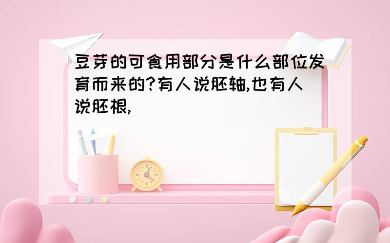 豆芽的可食用部分是什么部位发育而来的?有人说胚轴,也有人说胚根,