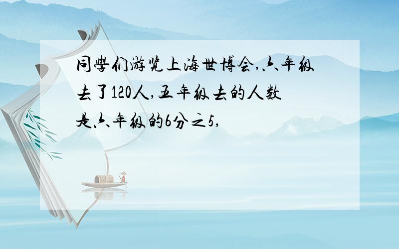 同学们游览上海世博会,六年级去了120人,五年级去的人数是六年级的6分之5,