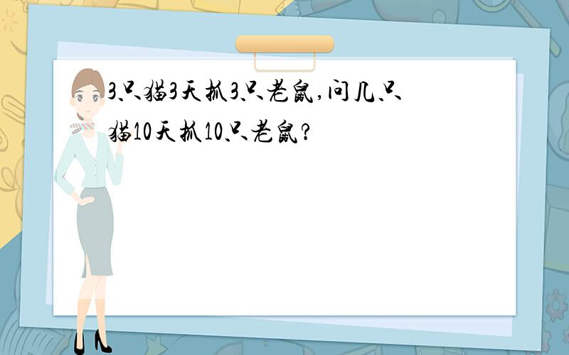 3只猫3天抓3只老鼠,问几只猫10天抓10只老鼠?