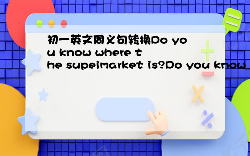 初一英文同义句转换Do you know where the supeimarket is?Do you know ______ ______ _____to the supeimarket ?不好意思，打错了，应该是有四个空