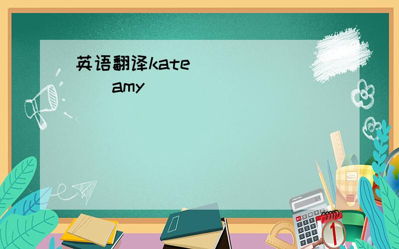 英语翻译kate（）（）（）（）amy