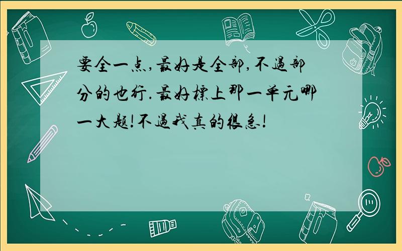 要全一点,最好是全部,不过部分的也行.最好标上那一单元哪一大题!不过我真的很急!