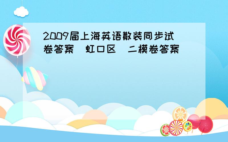 2009届上海英语散装同步试卷答案（虹口区）二模卷答案