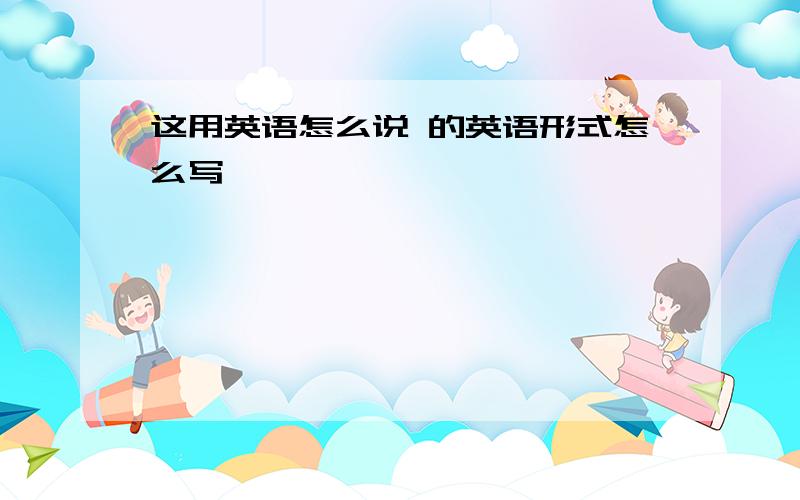 这用英语怎么说 的英语形式怎么写