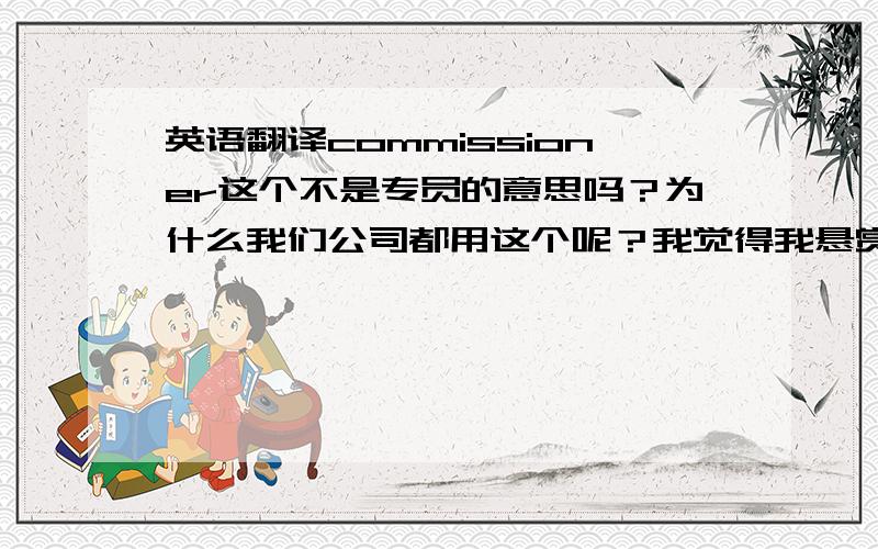 英语翻译commissioner这个不是专员的意思吗？为什么我们公司都用这个呢？我觉得我悬赏的分低了点，